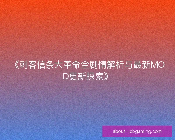 《刺客信条大革命全剧情解析与最新MOD更新探索》